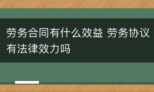 劳务合同有什么效益 劳务协议有法律效力吗