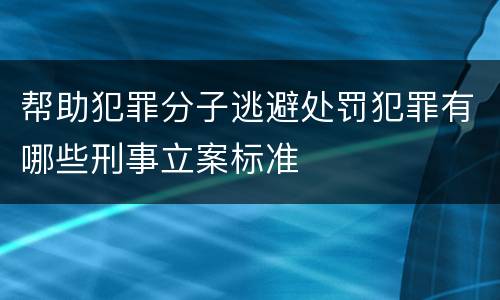 帮助犯罪分子逃避处罚犯罪有哪些刑事立案标准