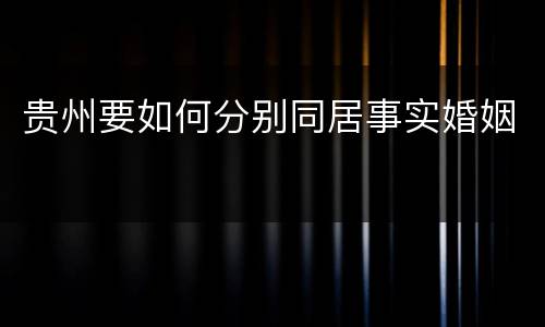 贵州要如何分别同居事实婚姻