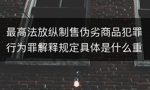 最高法放纵制售伪劣商品犯罪行为罪解释规定具体是什么重要内容