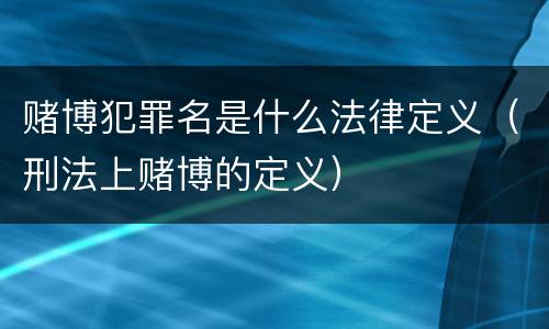 赌博犯罪名是什么法律定义（刑法上赌博的定义）