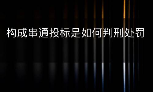构成串通投标是如何判刑处罚
