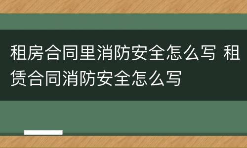 租房合同里消防安全怎么写 租赁合同消防安全怎么写