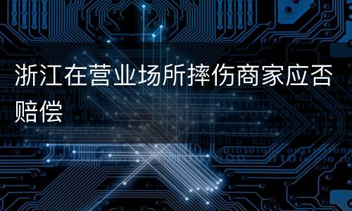 浙江在营业场所摔伤商家应否赔偿