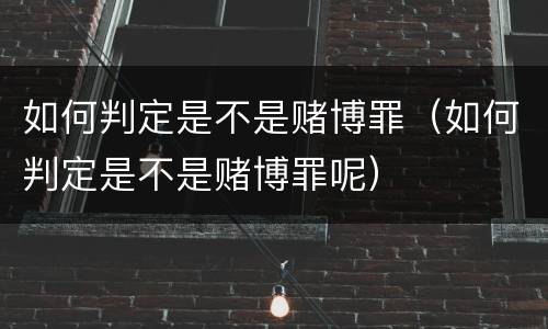 如何判定是不是赌博罪（如何判定是不是赌博罪呢）
