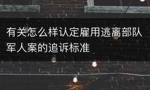 有关怎么样认定雇用逃离部队军人案的追诉标准