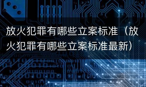 放火犯罪有哪些立案标准（放火犯罪有哪些立案标准最新）