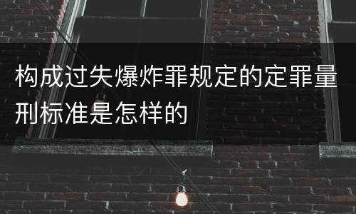 构成过失爆炸罪规定的定罪量刑标准是怎样的