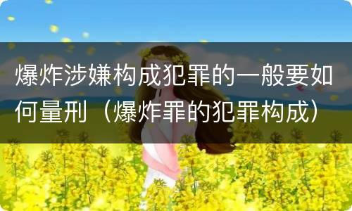 爆炸涉嫌构成犯罪的一般要如何量刑（爆炸罪的犯罪构成）