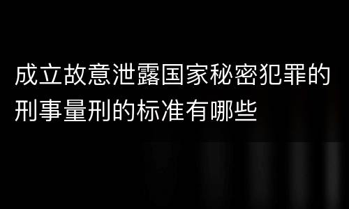 成立故意泄露国家秘密犯罪的刑事量刑的标准有哪些