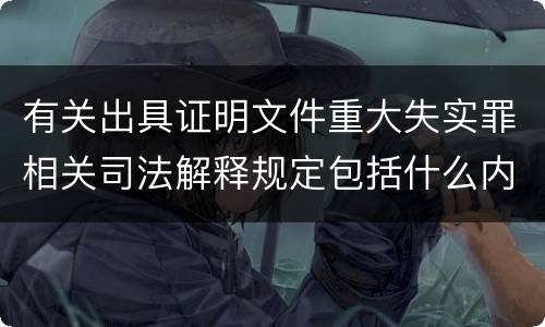 有关出具证明文件重大失实罪相关司法解释规定包括什么内容