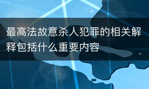 最高法故意杀人犯罪的相关解释包括什么重要内容