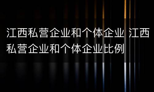 江西私营企业和个体企业 江西私营企业和个体企业比例