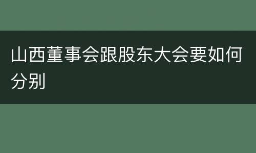 山西董事会跟股东大会要如何分别