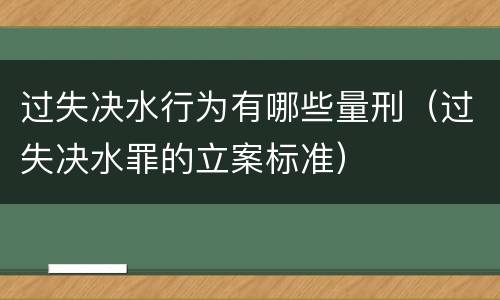 过失决水行为有哪些量刑（过失决水罪的立案标准）