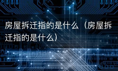 房屋拆迁指的是什么（房屋拆迁指的是什么）