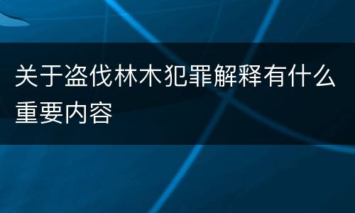 关于盗伐林木犯罪解释有什么重要内容