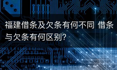 福建借条及欠条有何不同 借条与欠条有何区别?