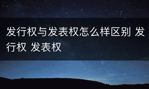 发行权与发表权怎么样区别 发行权 发表权