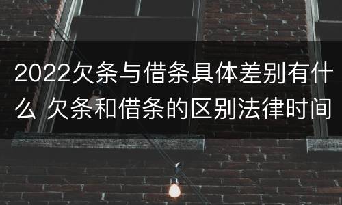 2022欠条与借条具体差别有什么 欠条和借条的区别法律时间多少年