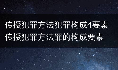 传授犯罪方法犯罪构成4要素 传授犯罪方法罪的构成要素