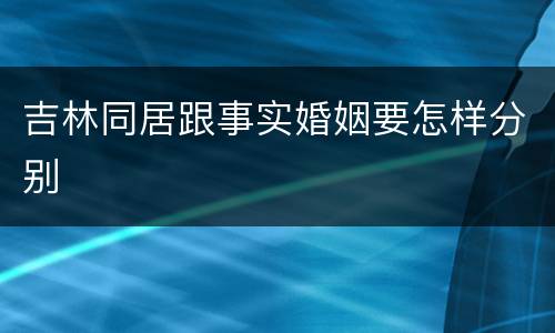 吉林同居跟事实婚姻要怎样分别