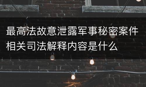最高法故意泄露军事秘密案件相关司法解释内容是什么