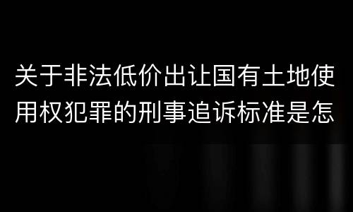 关于非法低价出让国有土地使用权犯罪的刑事追诉标准是怎样规定