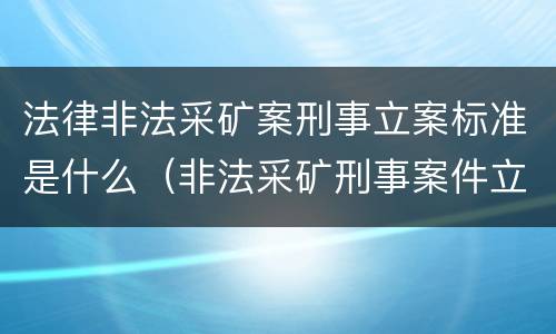 法律非法采矿案刑事立案标准是什么（非法采矿刑事案件立案标准）