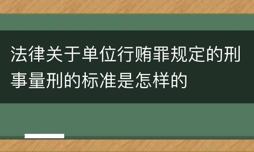 法律关于单位行贿罪规定的刑事量刑的标准是怎样的