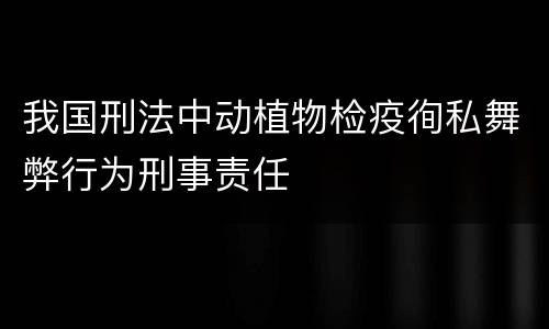 我国刑法中动植物检疫徇私舞弊行为刑事责任