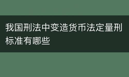 我国刑法中变造货币法定量刑标准有哪些