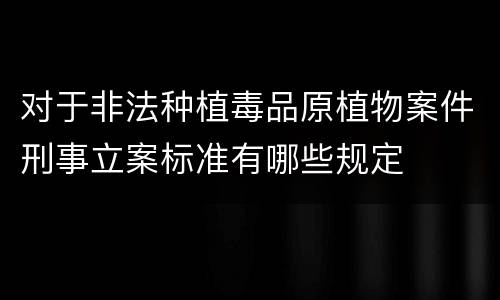 对于非法种植毒品原植物案件刑事立案标准有哪些规定