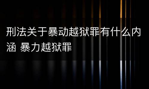 刑法关于暴动越狱罪有什么内涵 暴力越狱罪