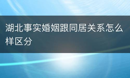 湖北事实婚姻跟同居关系怎么样区分