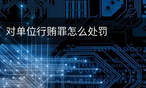 对单位行贿罪怎么处罚