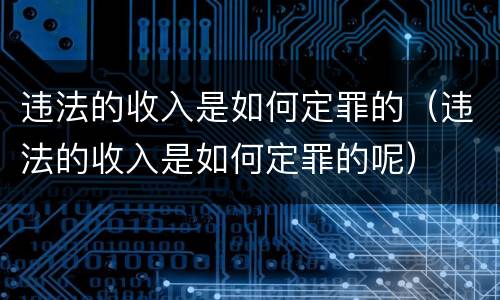 违法的收入是如何定罪的（违法的收入是如何定罪的呢）