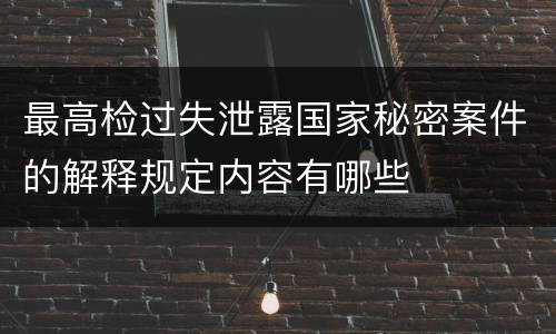最高检过失泄露国家秘密案件的解释规定内容有哪些