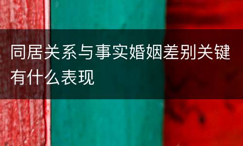 同居关系与事实婚姻差别关键有什么表现