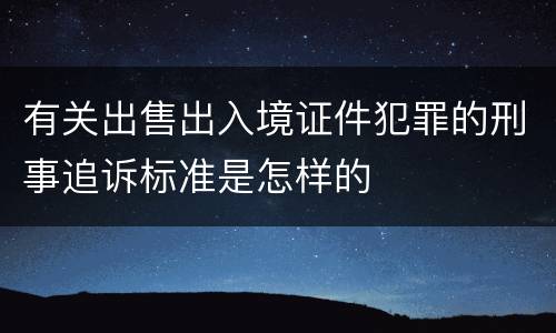 有关出售出入境证件犯罪的刑事追诉标准是怎样的