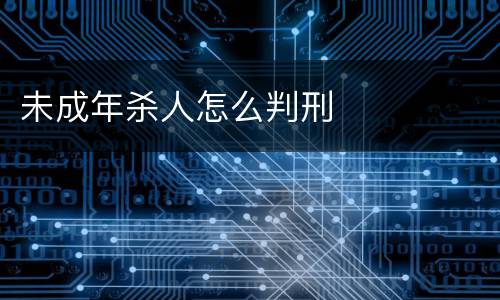 未成年杀人怎么判刑