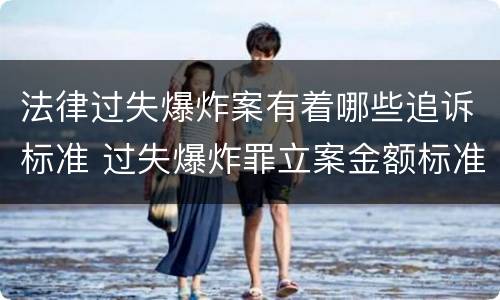 法律过失爆炸案有着哪些追诉标准 过失爆炸罪立案金额标准