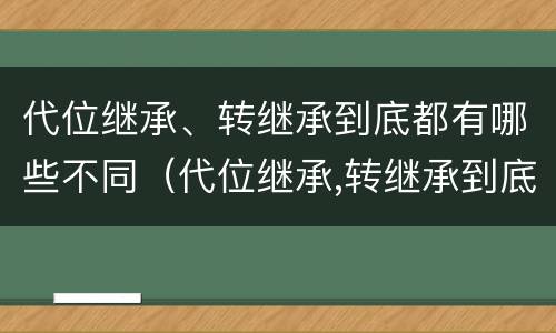 代位继承、转继承到底都有哪些不同（代位继承,转继承到底都有哪些不同）