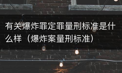 有关爆炸罪定罪量刑标准是什么样（爆炸案量刑标准）