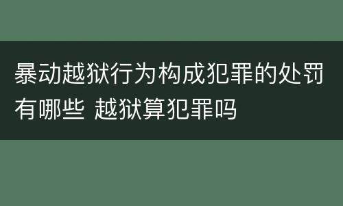 暴动越狱行为构成犯罪的处罚有哪些 越狱算犯罪吗