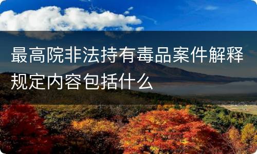 最高院非法持有毒品案件解释规定内容包括什么