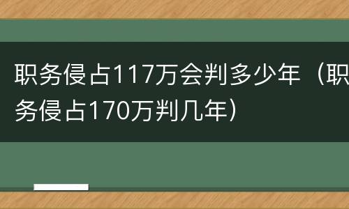 职务侵占117万会判多少年（职务侵占170万判几年）