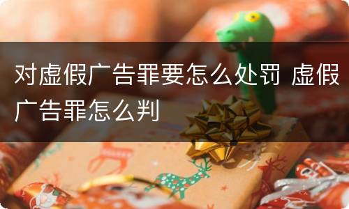 对虚假广告罪要怎么处罚 虚假广告罪怎么判