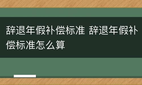 辞退年假补偿标准 辞退年假补偿标准怎么算
