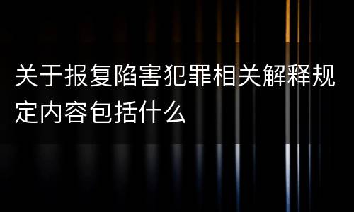 关于报复陷害犯罪相关解释规定内容包括什么